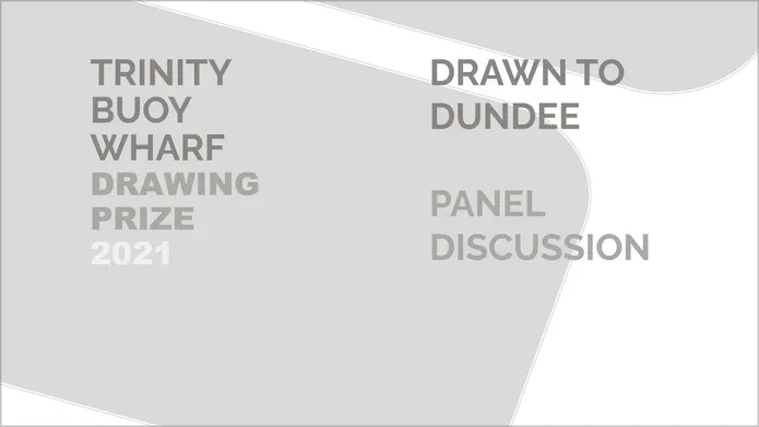 Text in shades of grey reads: Trinity Buoy Wharf Drawing prize 2021. Drawn to Dundee Panel Discussion